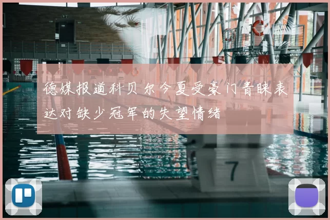 德媒报道科贝尔今夏受豪门青睐表达对缺少冠军的失望情绪