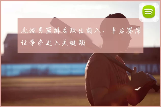 北控男篮排名跌出前八,季后赛席位争夺进入关键期