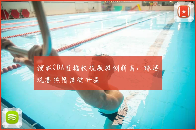 搜狐CBA直播收视数据创新高，球迷观赛热情持续升温
