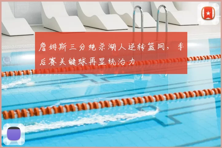 詹姆斯三分绝杀湖人逆转篮网，季后赛关键球再显统治力