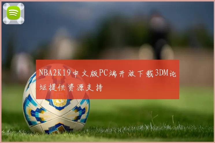 NBA2K19中文版PC端开放下载3DM论坛提供资源支持