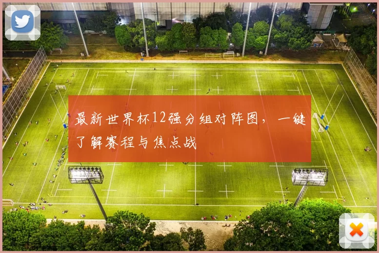 最新世界杯12强分组对阵图,一键了解赛程与焦点战