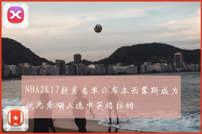 NBA2K17新秀名单公布本西蒙斯成为状元秀湖人选中英格拉姆