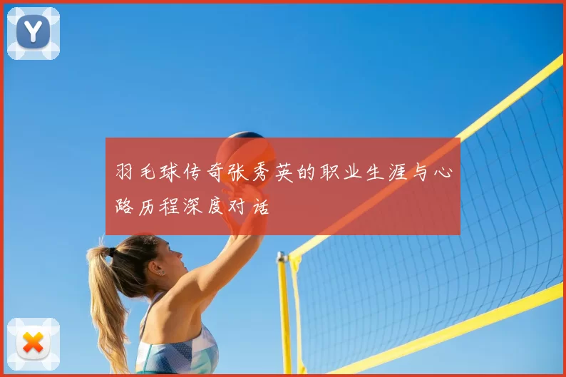 羽毛球传奇张秀英的职业生涯与心路历程深度对话