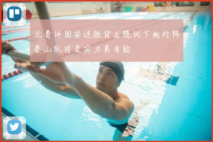 北青评国安连胜背后隐忧下轮对阵泰山队将是实力真考验