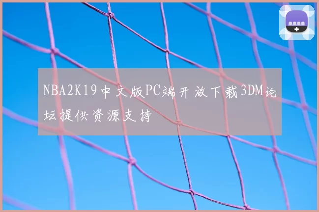 NBA2K19中文版PC端开放下载3DM论坛提供资源支持