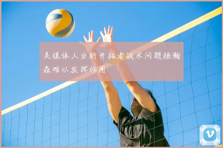 美媒体人分析开拓者战术问题杨瀚森难以发挥作用