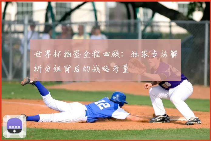 世界杯抽签全程回顾:独家专访解析分组背后的战略考量