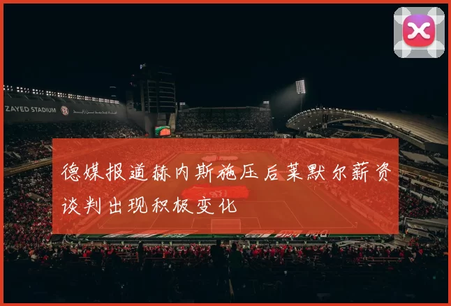 德媒报道赫内斯施压后莱默尔薪资谈判出现积极变化