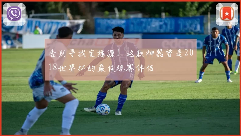 告别寻找直播源!这款神器曾是2018世界杯的最佳观赛伴侣