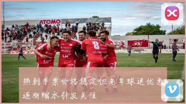 热刺季票价格稳定但老年球迷优惠逐渐缩水引发关注