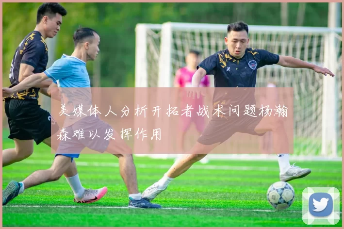 美媒体人分析开拓者战术问题杨瀚森难以发挥作用