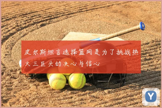 皮尔斯坦言选择篮网是为了挑战热火三巨头的决心与信心