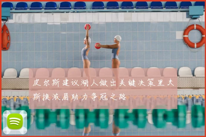 皮尔斯建议湖人做出关键决策里夫斯换浓眉助力争冠之路