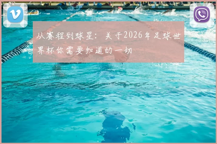 从赛程到球星：关于2026年足球世界杯你需要知道的一切