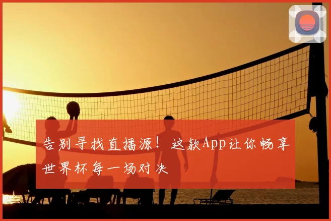 告别寻找直播源!这款App让你畅享世界杯每一场对决