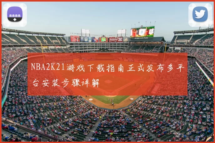 NBA2K21游戏下载指南正式发布多平台安装步骤详解