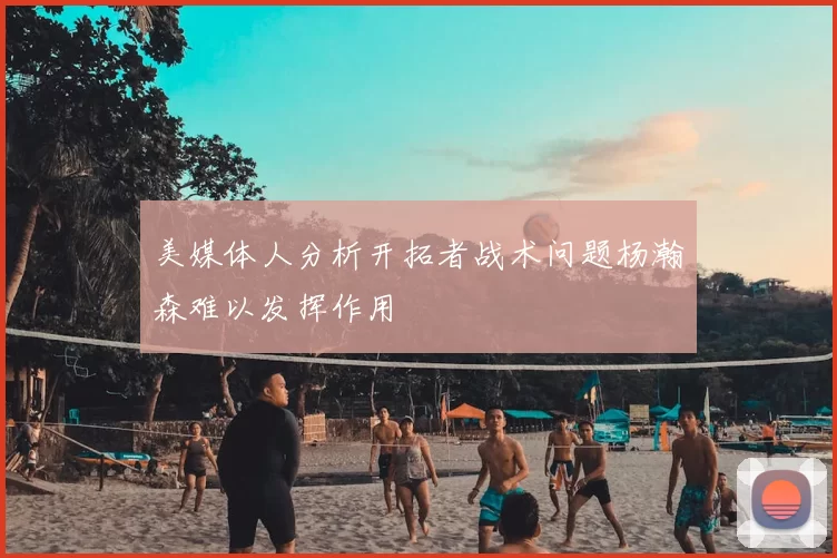 美媒体人分析开拓者战术问题杨瀚森难以发挥作用