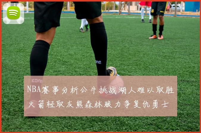 NBA赛事分析公牛挑战湖人难以取胜火箭轻取灰熊森林狼力争复仇勇士