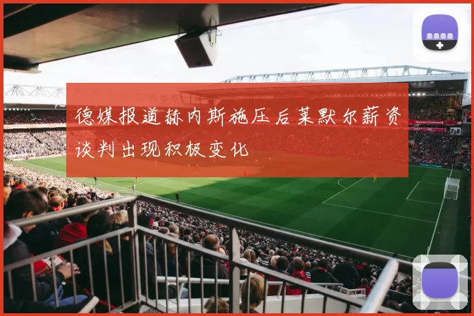 德媒报道赫内斯施压后莱默尔薪资谈判出现积极变化
